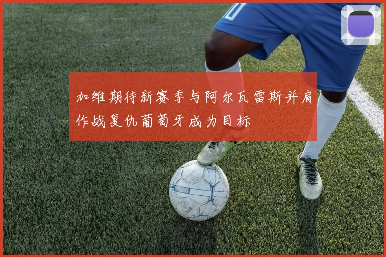 加维期待新赛季与阿尔瓦雷斯并肩作战复仇葡萄牙成为目标