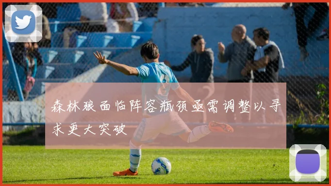 森林狼面临阵容瓶颈亟需调整以寻求更大突破