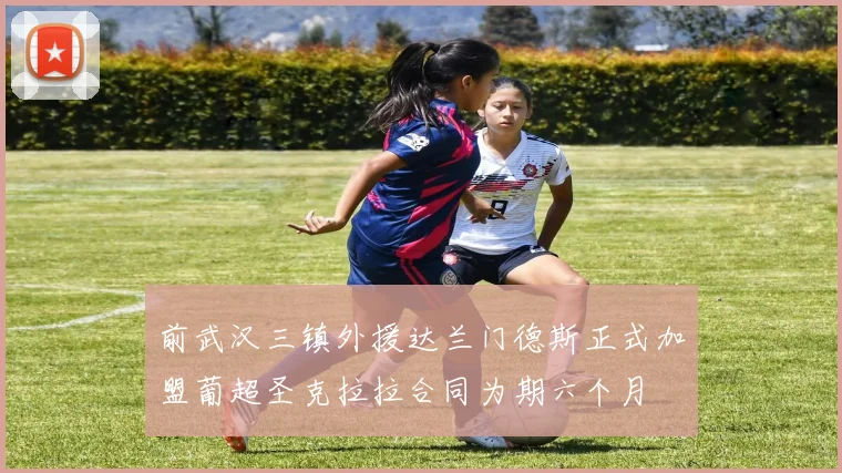 前武汉三镇外援达兰门德斯正式加盟葡超圣克拉拉合同为期六个月