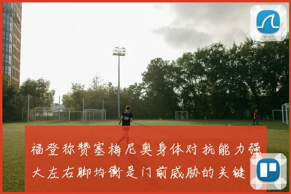福登称赞塞梅尼奥身体对抗能力强大左右脚均衡是门前威胁的关键