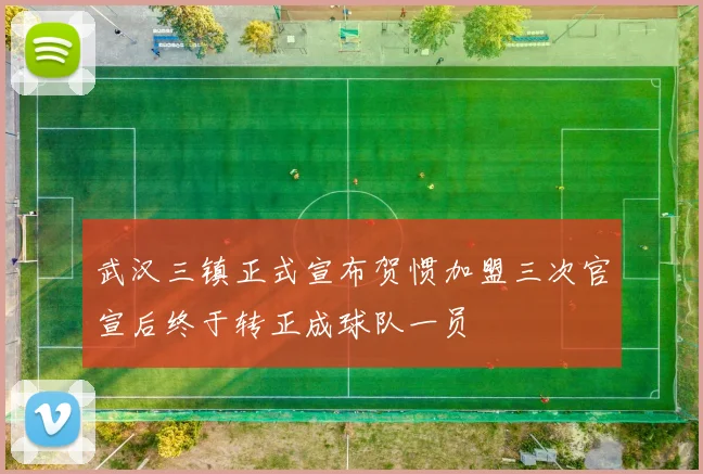 武汉三镇正式宣布贺惯加盟三次官宣后终于转正成球队一员