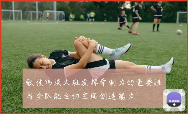 张佳玮谈文班发挥牵制力的重要性与全队配合的空间创造能力