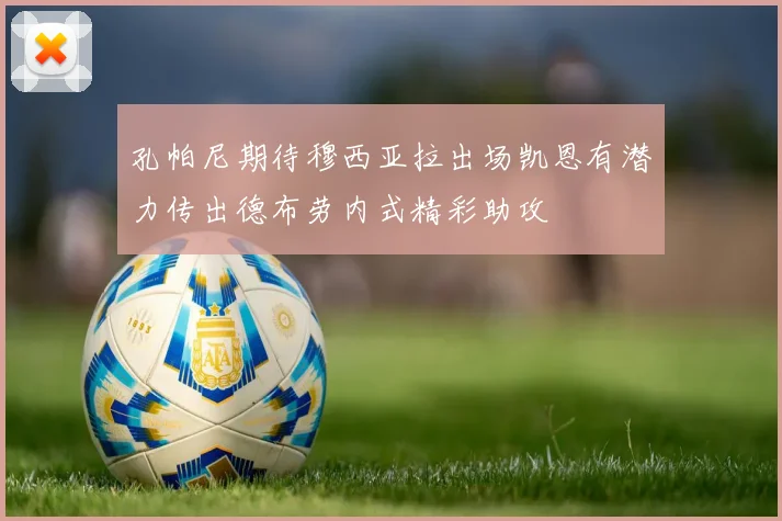 孔帕尼期待穆西亚拉出场凯恩有潜力传出德布劳内式精彩助攻