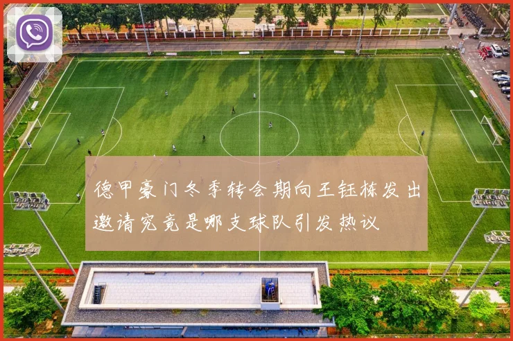 德甲豪门冬季转会期向王钰栋发出邀请究竟是哪支球队引发热议