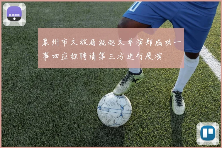 泉州市文旅局就赵文卓演郑成功一事回应称聘请第三方进行展演
