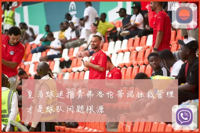 皇马球迷指责弗洛伦蒂诺独裁管理才是球队问题根源