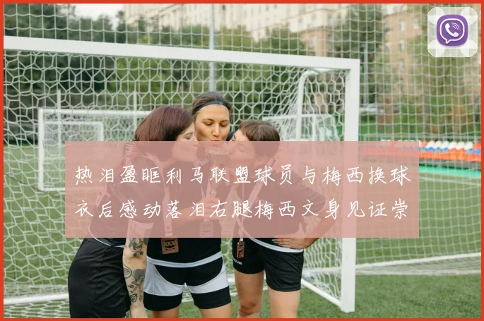热泪盈眶利马联盟球员与梅西换球衣后感动落泪右腿梅西文身见证崇拜之情