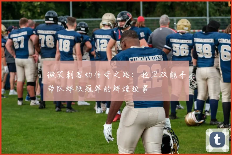 微笑刺客的传奇之路：控卫双能手带队蝉联冠军的辉煌故事