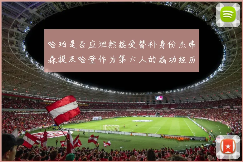 哈珀是否应坦然接受替补身份杰弗森提及哈登作为第六人的成功经历