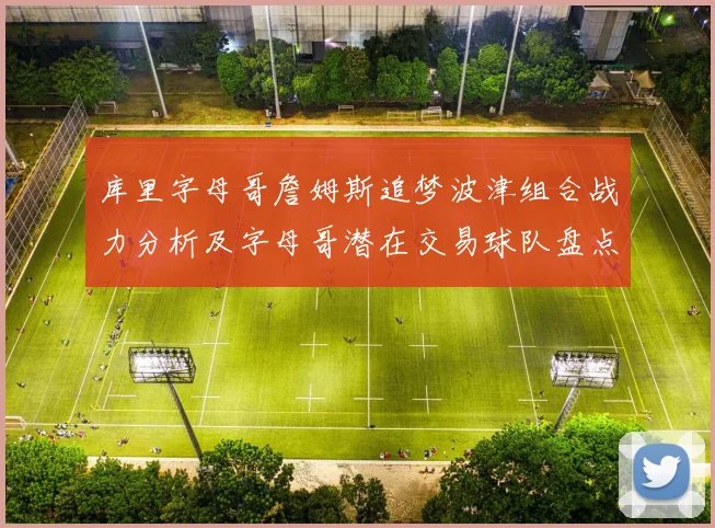 库里字母哥詹姆斯追梦波津组合战力分析及字母哥潜在交易球队盘点