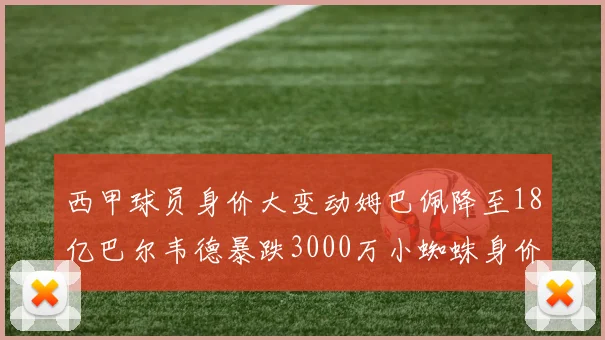 西甲球员身价大变动姆巴佩降至18亿巴尔韦德暴跌3000万小蜘蛛身价达1亿